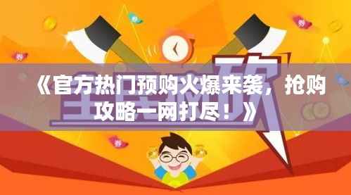 《官方热门预购火爆来袭，抢购攻略一网打尽！》