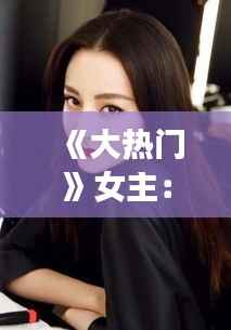 《大热门》女主:魅力四射的职场女强人