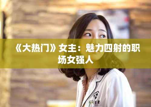 《大热门》女主:魅力四射的职场女强人
