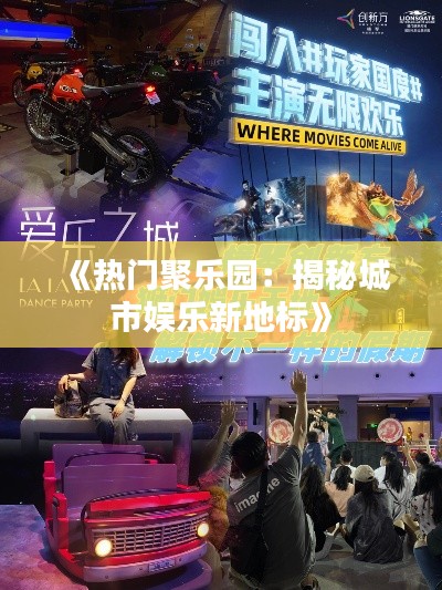 《热门聚乐园:揭秘城市娱乐新地标》