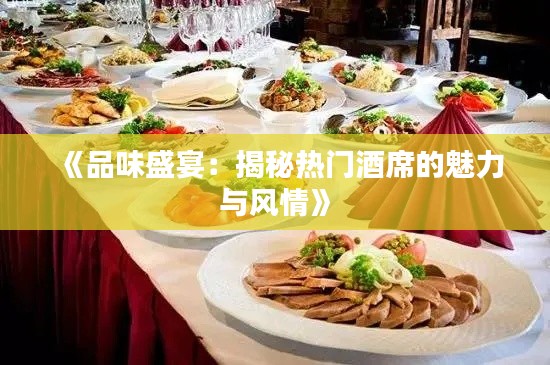 《品味盛宴:揭秘热门酒席的魅力与风情》