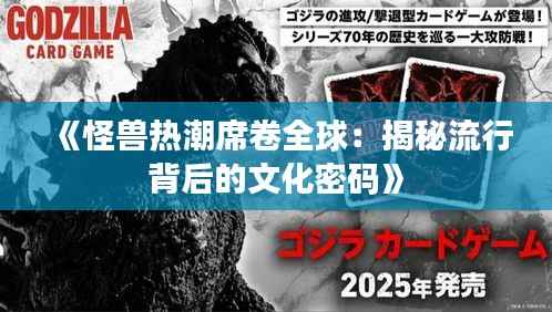 《怪兽热潮席卷全球:揭秘流行背后的文化密码》