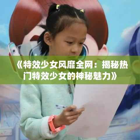 《特效少女风靡全网:揭秘热门特效少女的神秘魅力》