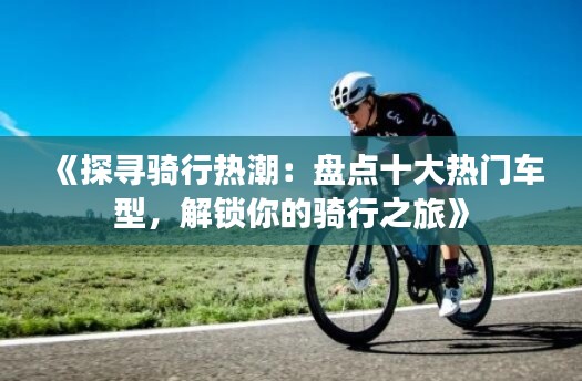 《探寻骑行热潮:盘点十大热门车型,解锁你的骑行之旅》