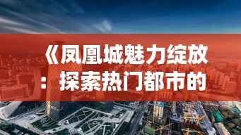 《凤凰城魅力绽放：探索热门都市的多元魅力》