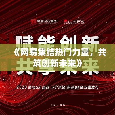 《网易集结热门力量,共筑创新未来》