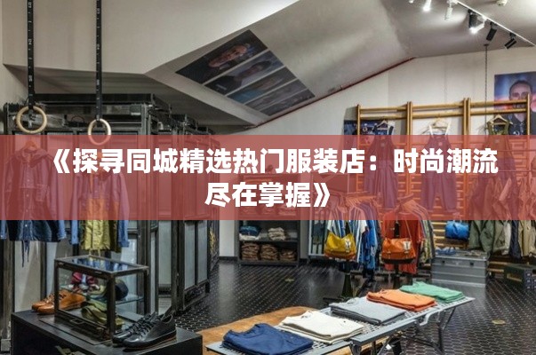 《探寻同城精选热门服装店:时尚潮流尽在掌握》