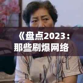 《盘点2023:那些刷爆网络的年度热门视频》
