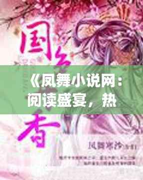 《凤舞小说网：阅读盛宴，热门点击，一网打尽热门小说》