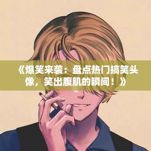 《爆笑来袭:盘点热门搞笑头像,笑出腹肌的瞬间!》