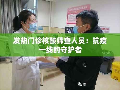 发热门诊核酸筛查人员:抗疫一线的守护者