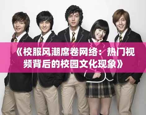 《校服风潮席卷网络:热门视频背后的校园文化现象》