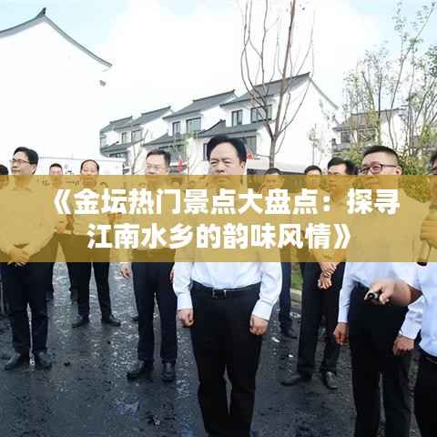 《金坛热门景点大盘点:探寻江南水乡的韵味风情》