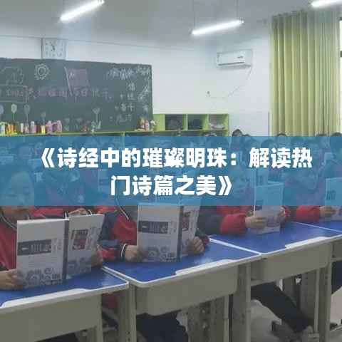 《诗经中的璀璨明珠:解读热门诗篇之美》