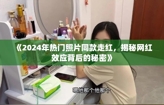 《2024年热门照片同款走红,揭秘网红效应背后的秘密》
