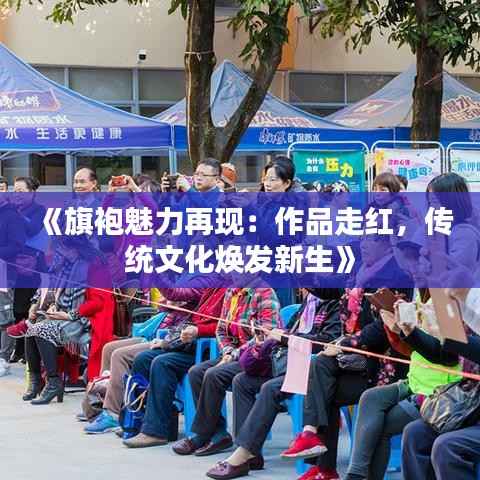 《旗袍魅力再现：作品走红，传统文化焕发新生》