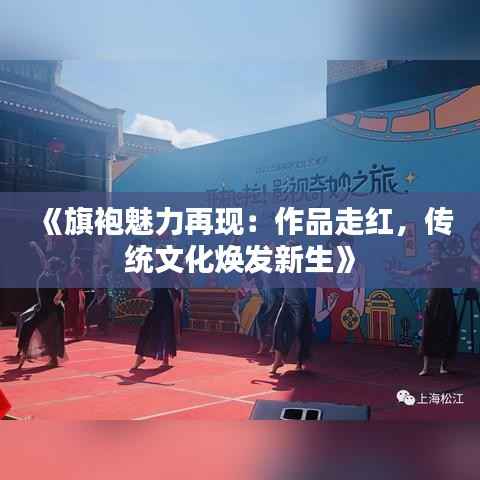 《旗袍魅力再现:作品走红,传统文化焕发新生》