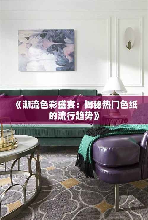 《潮流色彩盛宴:揭秘热门色纸的流行趋势》