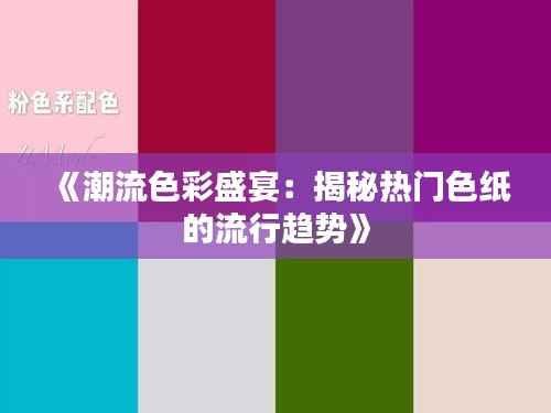 《潮流色彩盛宴:揭秘热门色纸的流行趋势》
