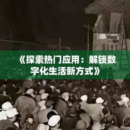 《探索热门应用:解锁数字化生活新方式》