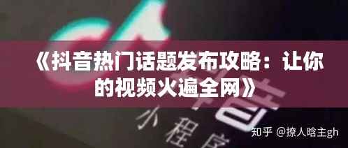 《抖音热门话题发布攻略:让你的视频火遍全网》