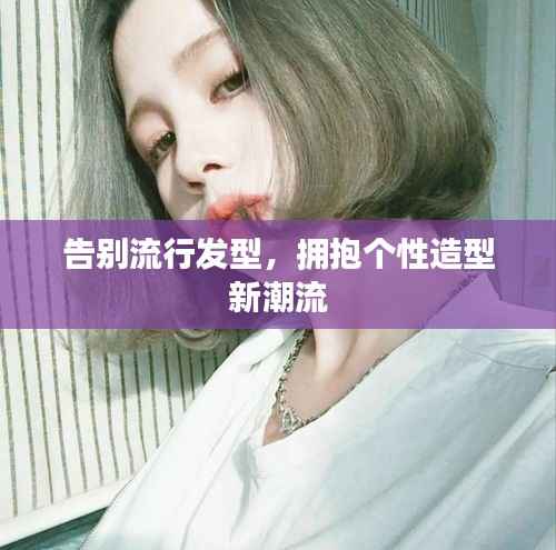 告别流行发型，拥抱个性造型新潮流