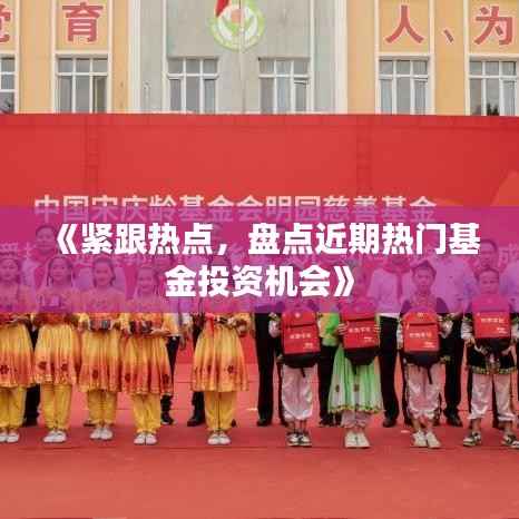 《紧跟热点，盘点近期热门基金投资机会》