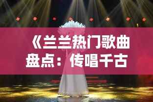 《兰兰热门歌曲盘点：传唱千古的经典之作》