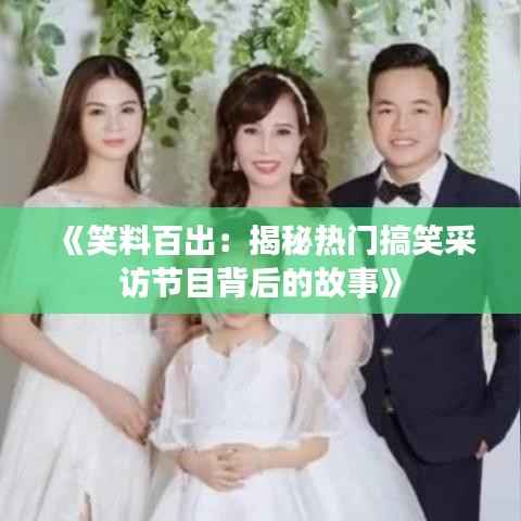 《笑料百出:揭秘热门搞笑采访节目背后的故事》