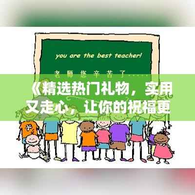 《精选热门礼物,实用又走心,让你的祝福更有温度》