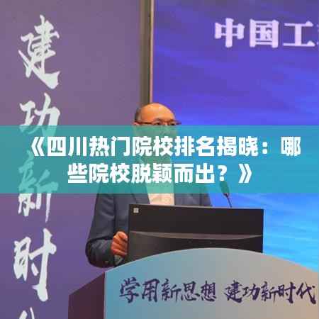 《四川热门院校排名揭晓：哪些院校脱颖而出？》
