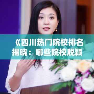 《四川热门院校排名揭晓:哪些院校脱颖而出?》