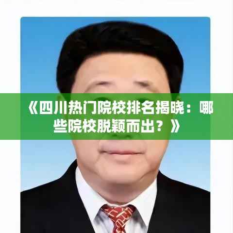 《四川热门院校排名揭晓:哪些院校脱颖而出?》