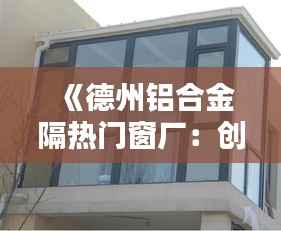《德州铝合金隔热门窗厂：创新与品质的完美融合》