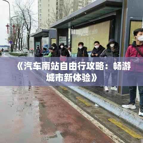《汽车南站自由行攻略:畅游城市新体验》