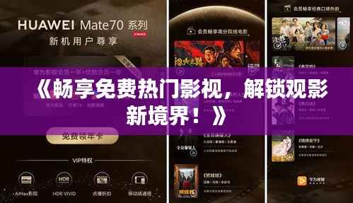 《畅享免费热门影视,解锁观影新境界!》