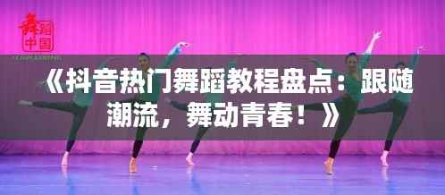 《抖音热门舞蹈教程盘点：跟随潮流，舞动青春！》