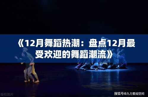 《12月舞蹈热潮：盘点12月最受欢迎的舞蹈潮流》