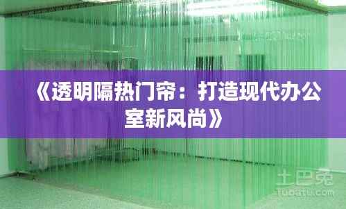 《透明隔热门帘：打造现代办公室新风尚》