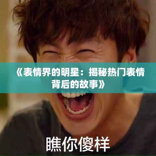 《表情界的明星:揭秘热门表情背后的故事》