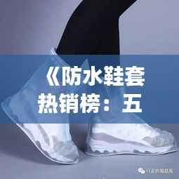 《防水鞋套热销榜:五大神器助你轻松应对雨季挑战》