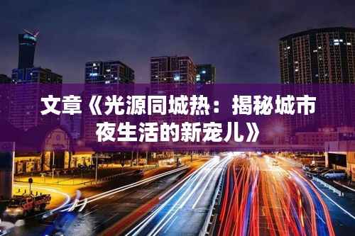 文章《光源同城热:揭秘城市夜生活的新宠儿》