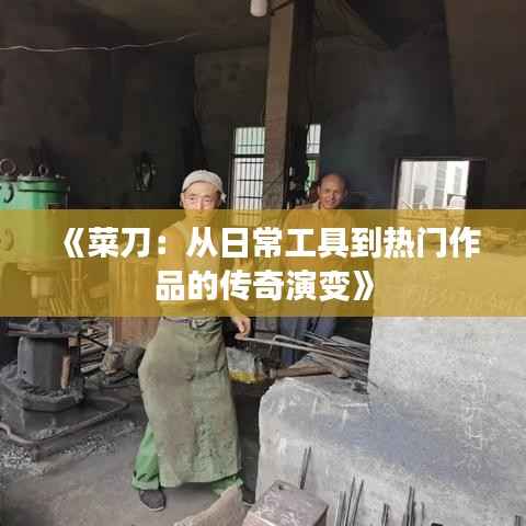 《菜刀:从日常工具到热门作品的传奇演变》