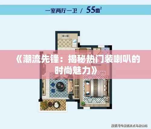 《潮流先锋：揭秘热门装喇叭的时尚魅力》