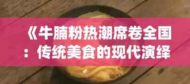 《牛腩粉热潮席卷全国:传统美食的现代演绎》