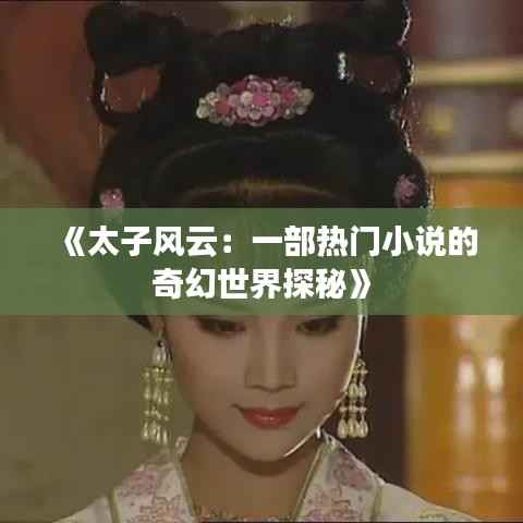 《太子风云:一部热门小说的奇幻世界探秘》