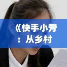 《快手小芳:从乡村女孩到网络红人的逆袭之路》