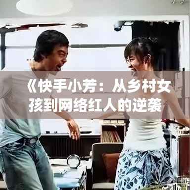 《快手小芳:从乡村女孩到网络红人的逆袭之路》