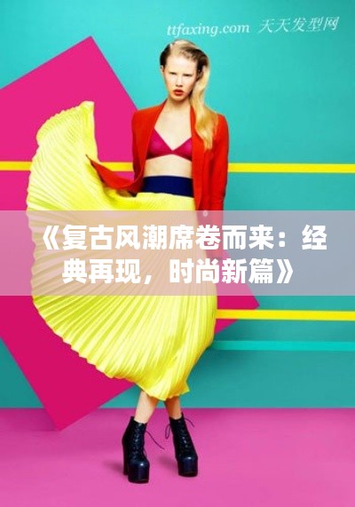 《复古风潮席卷而来：经典再现，时尚新篇》