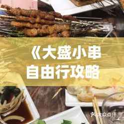 《大盛小串自由行攻略:畅游美食天堂,尽享休闲时光》